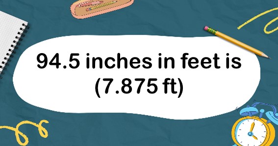 94.5 inches in feet is (7.875 ft)